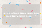 基于企业网站的网络营销案例分析题（企业网站快速获得订单的网络营销方案（2））