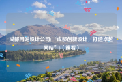 成都网站设计公司(“成都创新设计，打造卓越网站”)（速看）