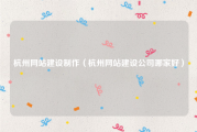 杭州网站建设制作（杭州网站建设公司哪家好）