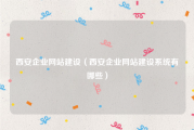 西安企业网站建设（西安企业网站建设系统有哪些）