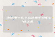 打造卓越用户体验，网站设计团队的核心价值与成功之道