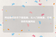 网站制作软件下载指南，从入门到精通，打造你的专属网站