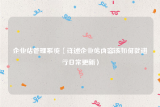 企业站管理系统（详述企业站内容该如何就进行日常更新）