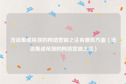 浅谈集成吊顶的网络营销之法有哪些方面（浅谈集成吊顶的网络营销之法）