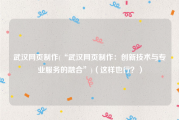 武汉网页制作(“武汉网页制作：创新技术与专业服务的融合”)（这样也行？）