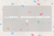 Google搜索优化，提升网站排名与流量的关键策略
