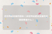 评价网站流量的指标（决定网站建设流量的关键因素是什么）