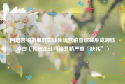网络营销发展对企业传统营销管理会形成哪些冲击（传统企业网络营销严重“缺钙”）