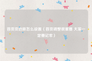 首页页边距怎么设置（首页调整很重要 大家一定要记牢）