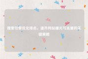 搜索引擎优化排名，提升网站曝光与流量的关键策略