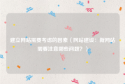 建立网站需要考虑的因素（网站建设：新网站需要注意哪些问题？）