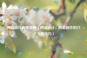 网站设计制作步骤（网站设计：网站制作的六个实用技巧）