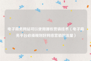 电子商务网站可以使用哪些营销技术（电子商务平台必须规划好网络营销的流量）