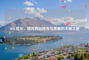 SEO 优化，提升网站排名与流量的关键之道