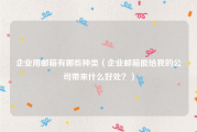 企业用邮箱有哪些种类（企业邮箱能给我的公司带来什么好处？）