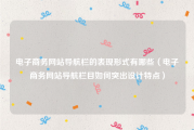电子商务网站导航栏的表现形式有哪些（电子商务网站导航栏目如何突出设计特点）