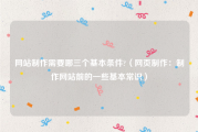 网站制作需要哪三个基本条件?（网页制作：制作网站前的一些基本常识）