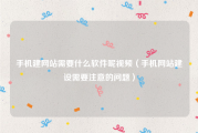 手机建网站需要什么软件呢视频（手机网站建设需要注意的问题）