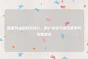 旅游网站的网页设计，用户体验与视觉美学的完美结合