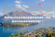 简述网站对企业发展的重要作用有哪些（网站建设对企业来说有哪些作用？）