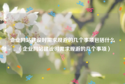 企业网站建设时需求规避的几个事项包括什么（企业网站建设时需求规避的几个事项）