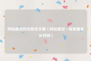 网站建设的流程及步骤（网站建设一般需要多长时间）