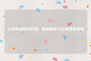 公司网站制作价格，影响因素与合理预算规划