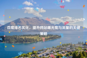百度排名优化，提升网站曝光度与流量的关键策略