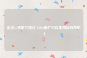 论述rss营销的模式（RSS推广对优化网站的帮助）