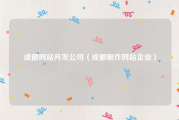 成都网站开发公司（成都制作网站企业）