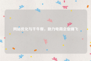 网站优化与千牛帮，助力电商企业腾飞