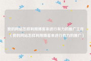 我的网站怎样利用博客来进行有力的推广工作（我的网站怎样利用博客来进行有力的推广）