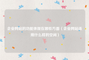 企业网站的功能体现在哪些方面（企业网站该用什么样的空间）