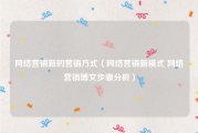 网络营销新的营销方式（网络营销新模式 网络营销博文步骤分析）