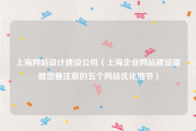 上海网站设计建设公司（上海企业网站建设提醒您要注意的五个网站优化细节）