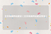 北京高端网站建设（北京高端网站建设系统）