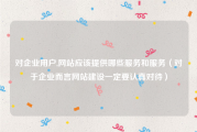 对企业用户,网站应该提供哪些服务和服务（对于企业而言网站建设一定要认真对待）