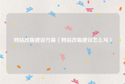 网站改版建设方案（网站改版建议怎么写）