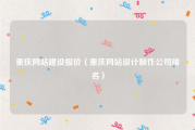 重庆网站建设报价（重庆网站设计制作公司排名）