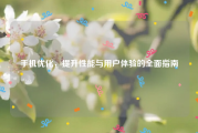 手机优化，提升性能与用户体验的全面指南