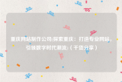 重庆网站制作公司(探索重庆：打造专业网站，引领数字时代潮流)（干货分享）