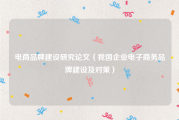 电商品牌建设研究论文（我国企业电子商务品牌建设及对策）