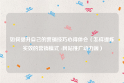 如何提升自己的营销技巧心得体会（怎样提炼实效的营销模式 -网站推广动力源）