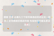 携程 艺龙 去哪儿三个软件里酒店的评论会一样吗（艺龙携程价格战升级 专家称双方噱头多过实质）