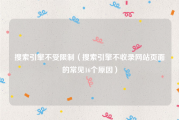 搜索引擎不受限制（搜索引擎不收录网站页面的常见16个原因）