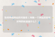 如何辨别网站的可靠性（判断一个网站的好坏评判的标准是什么？）