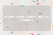 网站做好了如何发布（网站设计：建站之后文章如何发布）