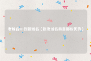 老域名301到新域名（谈老域名具备哪些优势）