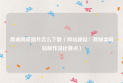 商城网页图片怎么下载（网站建设：商城类网站制作设计要点）