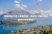 模板网站大全（模板网站：选择实力强的网站建设公司来建站）